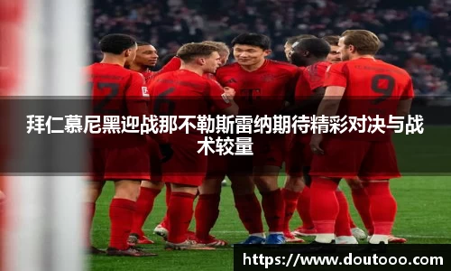 拜仁慕尼黑迎战那不勒斯雷纳期待精彩对决与战术较量